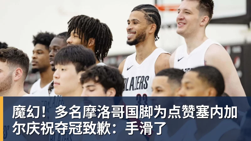 mk体育魔幻!多名摩洛哥国脚为点赞塞内加尔庆祝夺冠致歉:手滑了